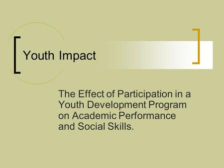 Youth Impact The Effect of Participation in a Youth Development Program on Academic Performance and Social Skills.