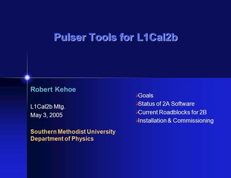 Pulser Tools for L1Cal2b Robert Kehoe L1Cal2b Mtg. May 3, 2005 Southern Methodist University Department of Physics  Goals  Status of 2A Software  Current.