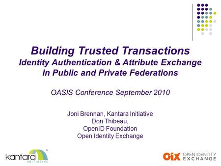 Building Trusted Transactions Identity Authentication & Attribute Exchange In Public and Private Federations OASIS Conference September 2010 Joni Brennan,