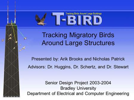 Tracking Migratory Birds Around Large Structures Presented by: Arik Brooks and Nicholas Patrick Advisors: Dr. Huggins, Dr. Schertz, and Dr. Stewart Senior.