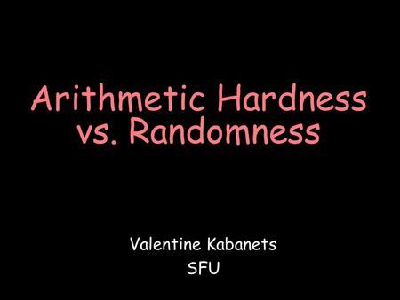 Arithmetic Hardness vs. Randomness Valentine Kabanets SFU.