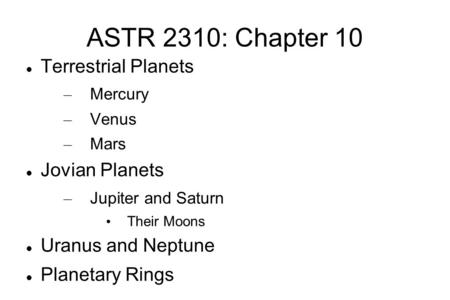 ASTR 2310: Chapter 10 Terrestrial Planets – Mercury – Venus – Mars Jovian Planets – Jupiter and Saturn Their Moons Uranus and Neptune Planetary Rings.