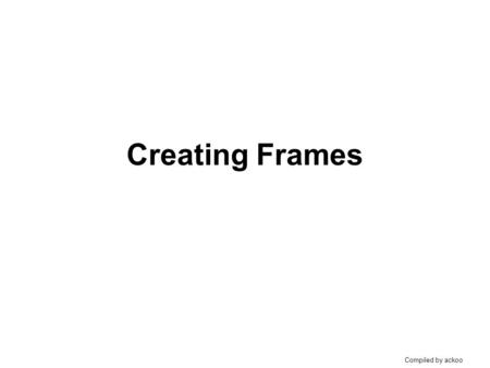 Compiled by ackoo Creating Frames. Compiled by ackoo Recall this… Table cell 1 Table cell 2 Table cell 3 Table cell 4.