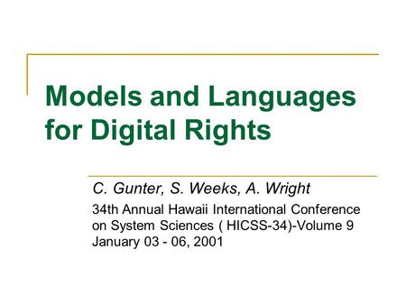 Models and Languages for Digital Rights C. Gunter, S. Weeks, A. Wright 34th Annual Hawaii International Conference on System Sciences ( HICSS-34)-Volume.