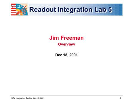 RBX Integration Review Dec 18, 2001 1 Readout Integration Lab 5 Jim Freeman Overview Dec 18, 2001.