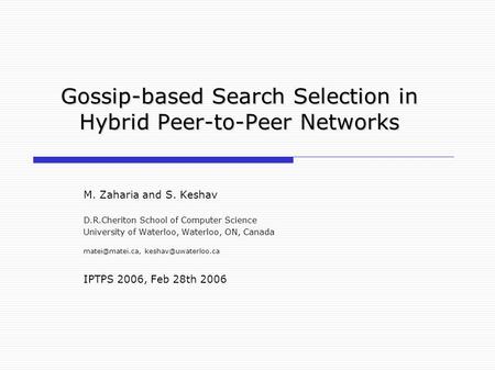 Gossip-based Search Selection in Hybrid Peer-to-Peer Networks M. Zaharia and S. Keshav D.R.Cheriton School of Computer Science University of Waterloo,