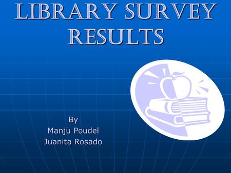 Library Survey Results By Manju Poudel Juanita Rosado.