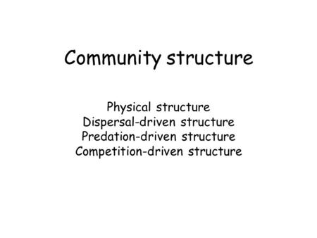 Community structure Physical structure Dispersal-driven structure Predation-driven structure Competition-driven structure.
