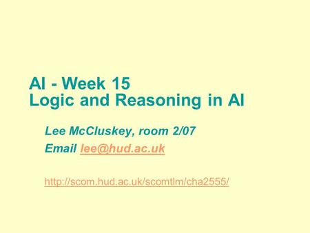 AI - Week 15 Logic and Reasoning in AI Lee McCluskey, room 2/07