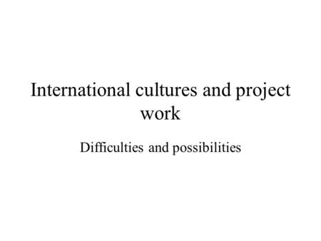 International cultures and project work Difficulties and possibilities.