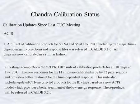 Chandra Calibration Status Calibration Updates Since Last CUC Meeting ACIS 1. A full set of calibration products for S0, S4 and S5 at T=-120 C, including.