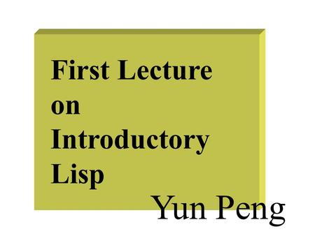 First Lecture on Introductory Lisp Yun Peng. Why Lisp? Because it’s the most widely used AI programming language Because AI researchers and theoreticians.
