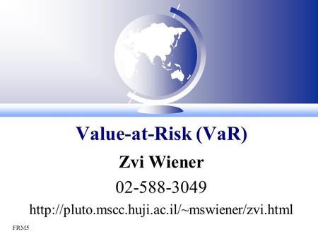 FRM5 Zvi Wiener 02-588-3049  Value-at-Risk (VaR)