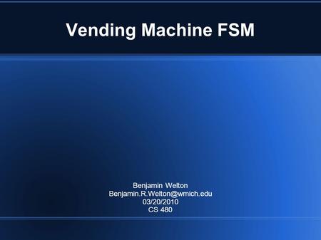 Vending Machine FSM Benjamin Welton 03/20/2010 CS 480.