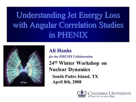 Understanding Jet Energy Loss with Angular Correlation Studies in PHENIX Ali Hanks for the PHENIX Collaboration 24 th Winter Workshop on Nuclear Dynamics.