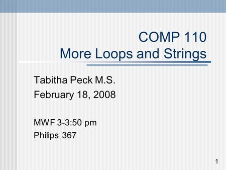 COMP 110 More Loops and Strings Tabitha Peck M.S. February 18, 2008 MWF 3-3:50 pm Philips 367 1.