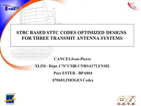 STBC BASED STTC CODES OPTIMIZED DESIGNS FOR THREE TRANSMIT ANTENNA SYSTEMS CANCES Jean-Pierre XLIM - Dépt. C 2 S 2 UMR CNRS 6172 ENSIL Parc ESTER - BP.