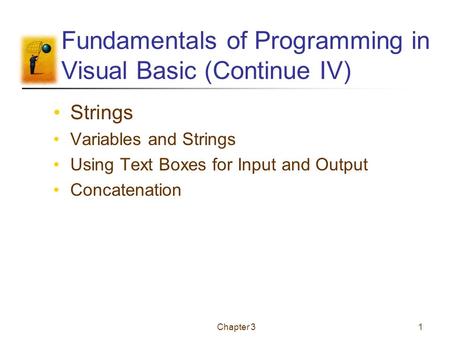 Chapter 31 Fundamentals of Programming in Visual Basic (Continue IV) Strings Variables and Strings Using Text Boxes for Input and Output Concatenation.