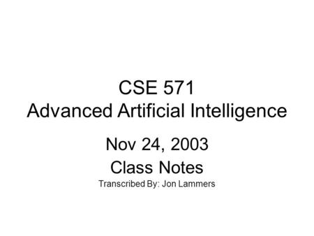 CSE 571 Advanced Artificial Intelligence Nov 24, 2003 Class Notes Transcribed By: Jon Lammers.