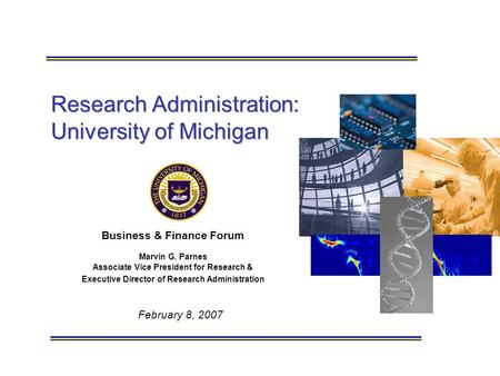 February 8, 2007 Research Administration: University of Michigan Business & Finance Forum Marvin G. Parnes Associate Vice President for Research & Executive.