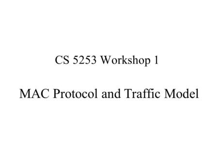 CS 5253 Workshop 1 MAC Protocol and Traffic Model.