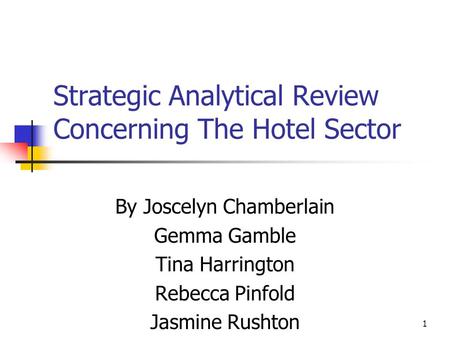 1 Strategic Analytical Review Concerning The Hotel Sector By Joscelyn Chamberlain Gemma Gamble Tina Harrington Rebecca Pinfold Jasmine Rushton.
