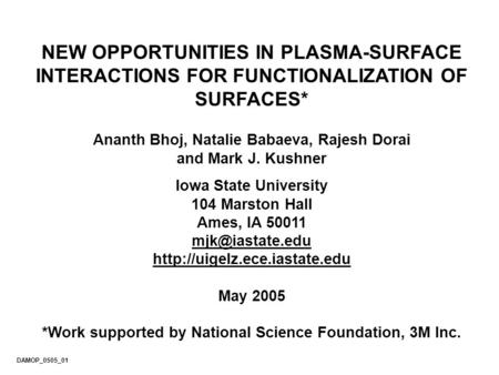 NEW OPPORTUNITIES IN PLASMA-SURFACE INTERACTIONS FOR FUNCTIONALIZATION OF SURFACES* Ananth Bhoj, Natalie Babaeva, Rajesh Dorai and Mark J. Kushner Iowa.