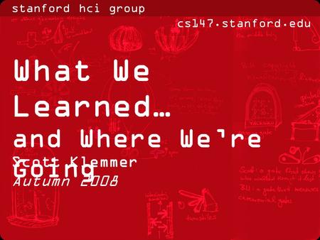 Stanford hci group  Scott Klemmer Autumn 2008 What We Learned… and Where We’re Going.