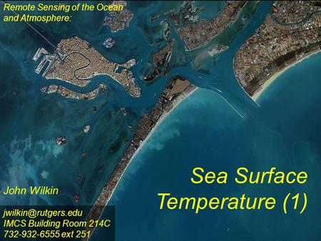 1 Remote Sensing of the Ocean and Atmosphere: John Wilkin Sea Surface Temperature (1) IMCS Building Room 214C 732-932-6555 ext 251.