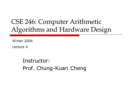 CSE 246: Computer Arithmetic Algorithms and Hardware Design Instructor: Prof. Chung-Kuan Cheng Winter 2004 Lecture 4.
