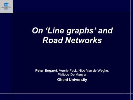 1 On ‘Line graphs’ and Road Networks Peter Bogaert, Veerle Fack, Nico Van de Weghe, Philippe De Maeyer Ghent University.