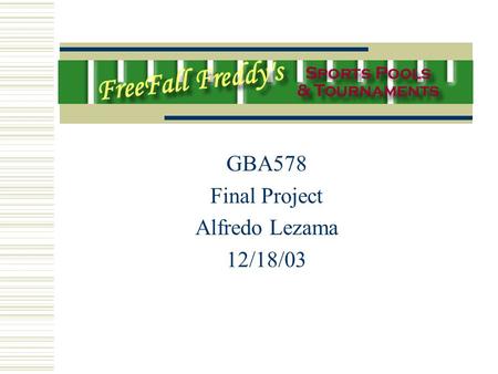 GBA578 Final Project Alfredo Lezama 12/18/03. Executive Summary FreeFall Freddy’s Sports Pools & Tournaments A website that is designed for small groups.