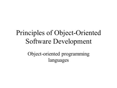 Principles of Object-Oriented Software Development Object-oriented programming languages.