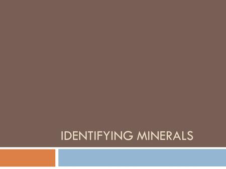 IDENTIFYING MINERALS. Mineral Identification  Geologist test physical and chemical properties to identify minerals  Color  Luster  Texture  Streak.