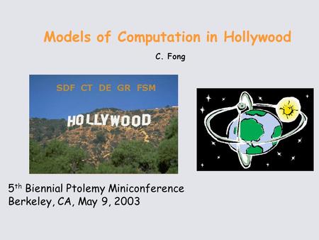 5 th Biennial Ptolemy Miniconference Berkeley, CA, May 9, 2003 Models of Computation in Hollywood C. Fong.