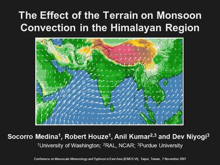 The Effect of the Terrain on Monsoon Convection in the Himalayan Region Socorro Medina 1, Robert Houze 1, Anil Kumar 2,3 and Dev Niyogi 3 Conference on.