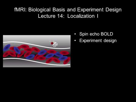 FMRI: Biological Basis and Experiment Design Lecture 14: Localization I Spin echo BOLD Experiment design 1 light year = 5,913,000,000,000 miles?