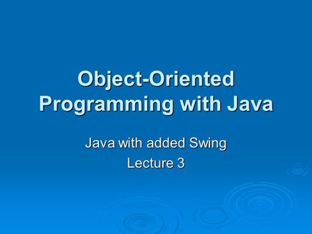 Object-Oriented Programming with Java Java with added Swing Lecture 3.