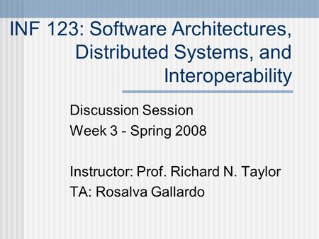INF 123: Software Architectures, Distributed Systems, and Interoperability Discussion Session Week 3 - Spring 2008 Instructor: Prof. Richard N. Taylor.