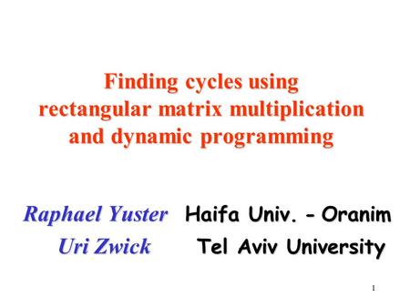 1 Finding cycles using rectangular matrix multiplication and dynamic programming Raphael Yuster Haifa Univ. - Oranim Uri Zwick Tel Aviv University Uri.