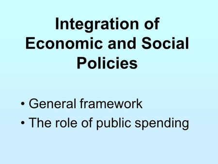 Integration of Economic and Social Policies General framework The role of public spending.