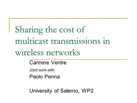 Sharing the cost of multicast transmissions in wireless networks Carmine Ventre Joint work with Paolo Penna University of Salerno, WP2.