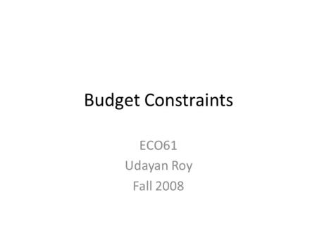 Budget Constraints ECO61 Udayan Roy Fall 2008. Prices, quantities, and expenditures P X is the price of good X – It is measured in dollars per unit of.