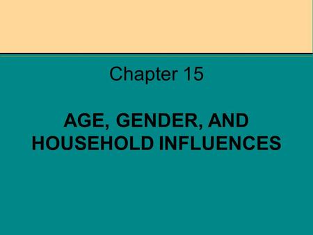 Chapter 15 AGE, GENDER, AND HOUSEHOLD INFLUENCES.
