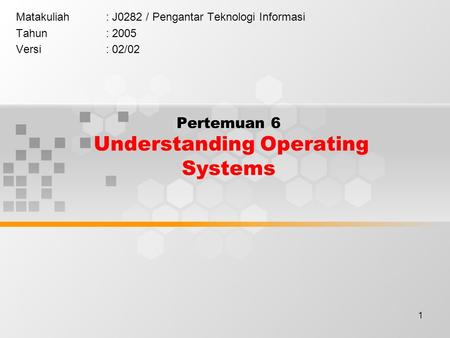 1 Pertemuan 6 Understanding Operating Systems Matakuliah: J0282 / Pengantar Teknologi Informasi Tahun: 2005 Versi: 02/02.