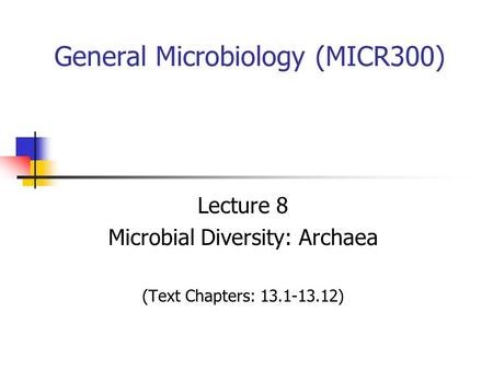 General Microbiology (MICR300) Lecture 8 Microbial Diversity: Archaea (Text Chapters: 13.1-13.12)