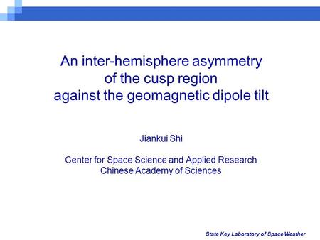 State Key Laboratory of Space Weather An inter-hemisphere asymmetry of the cusp region against the geomagnetic dipole tilt Jiankui Shi Center for Space.