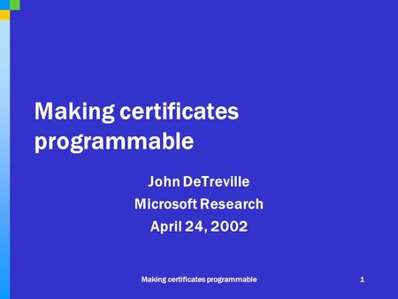 Making certificates programmable1 John DeTreville Microsoft Research April 24, 2002.