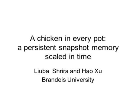A chicken in every pot: a persistent snapshot memory scaled in time Liuba Shrira and Hao Xu Brandeis University.