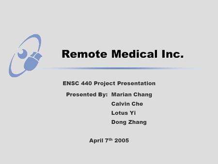 Remote Medical Inc. ENSC 440 Project Presentation Presented By: Marian Chang Calvin Che Lotus Yi Dong Zhang April 7 th 2005.